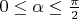 $0\le\alpha\le\frac{\pi}{2}$
