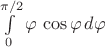 $\int\limits_{0}^{\pi/2}\varphi\,\cos\varphi \,d\varphi$