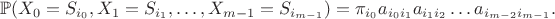 $$ \mathbb{P}(X_{0}=S_{i_{0}}, X_{1}=S_{i_{1}}, \ldots, X_{m-1}=S_{i_{m-1}})=\pi_{i_{0}}a_{i_{0}i_{1}}a_{i_{1}i_{2}}\ldots a_{i_{m-2}i_{m-1}}. $$