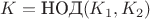 $K=\text{НОД}(K_1,K_2)$
