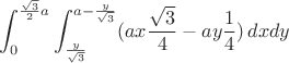 $$\int_{0}^{\frac{\sqrt{3}}{2}a}\int_{\frac{y}{\sqrt{3}}}^{a-\frac{y}{\sqrt{3}}} (ax\frac{\sqrt{3}}{4}-ay\frac{1}{4})\, dxdy$$