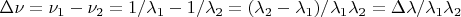 $\Delta\nu=\nu_1-\nu_2=1/\lambda_1-1/\lambda_2=(\lambda_2-\lambda_1)/\lambda_1\lambda_2=\Delta\lambda/\lambda_1\lambda_2$