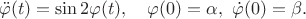$$\ddot{\varphi}(t)=\sin 2\varphi(t),\quad \varphi(0)=\alpha,\,\,\dot{\varphi}(0)=\beta.$$