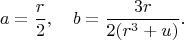 $$a=\frac{r}{2}, \quad b=\frac{3r}{2(r^3+u)}.$$