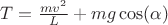 $T= \frac {mv^2}{L}+mg\cos(\alpha)$