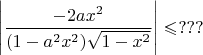 $\Bigg|\dfrac{-2ax^2}{(1-a^2x^2)\sqrt{1-x^2}}\Bigg|\leqslant ???$