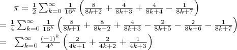 $\begin \pi &= \tfrac12\sum_{k=0}^{\infty}\tfrac1{16^k}\left(\tfrac8{8k+2} + \tfrac4{8k+3} + \tfrac4{8k+4} - \tfrac1{8k+7}\right) \\ &= \tfrac14\sum_{k=0}^{\infty}\tfrac1{16^k}\left(\tfrac8{8k+1} + \tfrac8{8k+2} + \tfrac4{8k+3} - \tfrac2{8k+5} - \tfrac2{8k+6} - \tfrac1{8k+7}\right) \\ &= \;\;\sum_{k=0}^{\infty}\tfrac{(-1)^k}{4^k}\left(\tfrac2{4k+1} + \tfrac2{4k+2} + \tfrac1{4k+3}\right) \end$