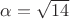 $\alpha=\sqrt{14}$