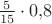 $\frac{5}{15}\cdot 0{,}8$