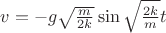 $v=-g\sqrt{\frac{m}{2k}}\sin \sqrt{\frac{2k}{m}}t$