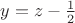 $y=z-\frac{1}{2}$ $y=z-\frac{1}{2}$