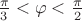 $\frac{\pi}{3} < \varphi < \frac{\pi}{2}$