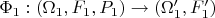 $\Phi_1: (\Omega_1, F_1, P_1) \to (\Omega_1', F_1')$