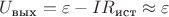 $U_\text{вых}=\varepsilon-I R_\text{ист}\approx \varepsilon$