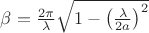 $\beta = {{2 \pi} \over \lambda} \sqrt {1 - \left ( {\lambda \over {2a}} \right )^2 }$