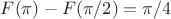 $F(\pi)-F(\pi/2)=\pi/4 $