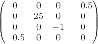 $\begin{pmatrix}
0 & 0 & 0 & -0.5 \\
0 & 25 & 0 & 0 \\
0 & 0 & -1 & 0 \\
-0.5 & 0 & 0 & 0\\
\end{pmatrix}
$