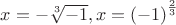 $x=-\sqrt[3]{-1}, x=\left(-1\right)^\frac{2}{3}$