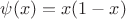 $\psi (x)=x(1-x)$