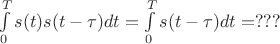 $\int\limits_{0}^{T}s(t)s(t-\tau)dt=\int\limits_{0}^{T}s(t-\tau)dt=???$