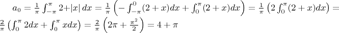 $a_{0} = \frac{1}{\pi }\int_{-\pi}^{\pi}2+\left | x \right |dx=\frac{1}{\pi }\left (-\int_{-\pi}^{0}(2+x)dx + \int_{0}^{\pi}(2+x)dx  \right ) = \frac{1}{\pi }\left ( 2\int_{0}^{\pi}(2+x)dx \right ) = \frac{2}{\pi }\left ( \int_{0}^{\pi}2dx + \int_{0}^{\pi}xdx \right ) = \frac{2}{\pi }\left (  2\pi + \frac{\pi^{2}}{2}\right )=4+\pi$