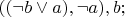 $(( \neg b \vee a), \neg a), b;$