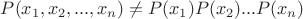 $P(x_1,x_2,...,x_n) \not= P(x_1)P(x_2)...P(x_n)$