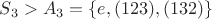 $S_3 > A_3 = \{e, (123), (132)\}$