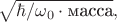 $\sqrt{\hbar/\omega_0\cdot \text{масса}},$