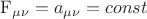 $$\operatorname{F} _{\mu \nu }  = a_{\mu \nu }  = const$$