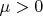 \mu  >0