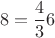 $$
8 = \frac{4}{3}6$$
