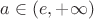 $a\in (e,+\infty)$
