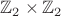 $\mathbb{Z}_2\times\mathbb{Z}_2$