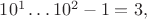 $10^1\ldots10^2-1=3,$