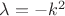 $\lambda = -k^2$
