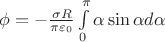 $\phi = -\frac{\sigma R} {\pi \varepsilon_0} \int\limits_0^\pi \alpha \sin\alpha d\alpha$