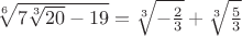 $\sqrt[6]{7\sqrt[3]{{20}} - 19} = \sqrt[3]{{ - \frac{2}{3}}} + \sqrt[3]{{\frac{5}{3}}}$