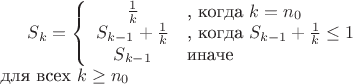 $S_{k}=\left\{ \begin{array}{cl} \frac{1}{k}& \text{, когда} \ k=n_{0} \\ S_{k-1}+\frac{1}{k}& \text{, когда} \ S_{k-1}+\frac{1}{k}\le 1 \\ S_{k-1} & \text{иначе} \end{array} \right. \\ \text{для всех} \ k\ge n_{0}$