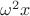 $\omega^2 x$