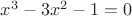 $\[
x^3  - 3x^2  - 1 = 0
\]
$