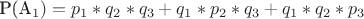 P(A_1)=p_1*q_2*q_3+q_1*p_2*q_3+q_1*q_2*p_3