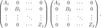 $$\begin{pmatrix} A_1 & 0 & \cdots & 0 \\ 0 & B_1 & \cdots & 0 \\ \vdots & \vdots & \ddots & \vdots \\ 0 & 0 & \cdots & Z_1 \end{pmatrix} \begin{pmatrix} A_2 & 0 & \cdots & 0 \\ 0 & B_2 & \cdots & 0 \\ \vdots & \vdots & \ddots & \vdots \\ 0 & 0 & \cdots & Z_2 \end{pmatrix},$$