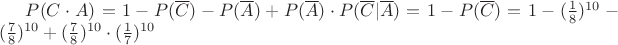 $P(C\cdot{A})=1-P(\overline{C})-P(\overline{A})+P(\overline{A})\cdot{P(\overline{C}|\overline{A})}=1-P(\overline{C})=1-(\frac1 8)^{10}-(\frac7 8)^{10}+(\frac7 8)^{10}\cdot{(\frac1 7)^{10}}$