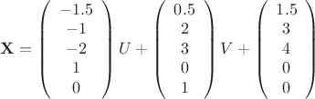 $ \mathbf{X} = \left( \begin{array}{ccc} -1.5 \\ -1 \\ -2 \\ 1 \\ 0 \end{array} \right)U+ \left( \begin{array}{ccc} 0.5 \\ 2 \\ 3 \\ 0 \\ 1 \end{array} \right)V+\left( \begin{array}{ccc} 1.5 \\ 3 \\ 4 \\ 0 \\ 0 \end{array} \right)$