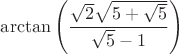 $$\arctan \left( {\frac {\sqrt {2}\sqrt {5+\sqrt {5}}}{\sqrt {5}-1}}
 \right) 
$$