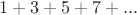 $1 + 3 + 5 + 7 + ...$