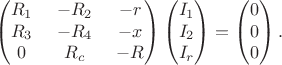 $$
					\begin{pmatrix}
						R_1 &\ -R_2 &\ -r \\
						R_3 &\ -R_4 &\ -x \\
						0 &\ R_c &\ -R
					\end{pmatrix}
					\begin{pmatrix}
					I_1 \\ I_2 \\ I_r
					\end{pmatrix}
					=
					\begin{pmatrix}
					0 \\ 0 \\ 0
					\end{pmatrix}.
				$$