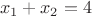 \[x_1  + x_2  = 4\]