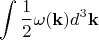 $$
\int \frac{1}{2}\omega({\bf k}) d^3{\bf k}
$$